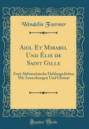 Aiol Et Mirabel Und lie de Saint Gille: Zwei Altfranzsische Heldengedichte; Mit Anmerkungen Und Glossar (Classic Reprint)