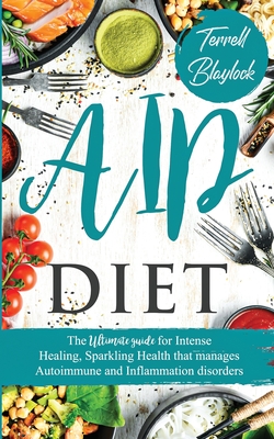 AIP Diet The Ultimate Guide for Intense Healing and Sparkling Health That Manages Autoimmune and Inflammation Disorders - Blaylock, Terrell