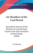 Air-Breathers of the Coal Period: Descriptive Account of the Remains of Land Animals Found in the Coal Formation of Nova Scotia (1863)