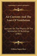 Air Currents And The Laws Of Ventilation: Lectures On The Physics Of The Ventilation Of Buildings (1907)