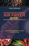 Air Fryer Book: Easy and Appetizing Recipes for Light and Healthy Eating