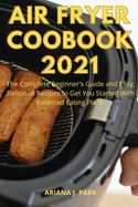 Air Fryer Coobook 2021: The complete beginner's guide and easy, delicious recipes to get you started with balanced eating plans.