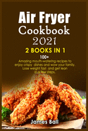 Air Fryer Cookbook 2021: 2 books in 1: 100+ Amazing mouth-watering recipes to enjoy crispy dishes and wow your family. Lose weight fast and get lean in a few steps