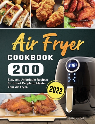 Air Fryer Cookbook 2022: 200 Easy and Affordable Recipes for Smart People to Master Your Air Fryer. - Colon, Jefferey