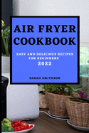 Air Fryer Cookbook 2022: Easy and Delicious Recipes for Beginners