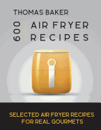Air Fryer Cookbook: 600 Selected Air Fryer Recipes for Real Gourmets