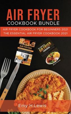 Air Fryer Cookbook Bundle: Air Fryer Cookbook for Beginners 2021 and the Essential Air Fryer Cookbook 2021 - Lewis, Emy H