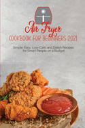 Air Fryer Cookbook for Beginners 2021: Simple, Easy, Low-Carb and Delish Recipes for Smart People on a Budget