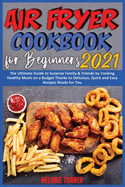 Air Fryer Cookbook for Beginners 2021: The Ultimate Guide to Surprise Family & Friends by Cooking Healthy Meals on a Budget Thanks to Delicious, Quick and Easy Recipes Ready for You