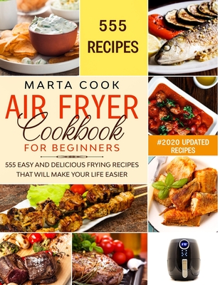 Air Fryer Cookbook For Beginners: 555 Easy And Delicious Frying Recipes That Will Make Your Life Easier - Cook, Marta