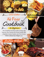 Air Fryer Cookbook For Beginners: The Complete and Easy Guide to Enjoy and Improve Your Family and Friends Health With Delightful, Evenly Cooked, and Time-Saving Meals to Boost Your Weight Loss. - Including 800 Healthy, Tasty, and Crunchy Recipes & Af