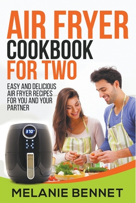 Air Fryer Cookbook for Two: Easy and Delicious Air Fryer Recipes for You and Your Partner - Bennet, Melanie