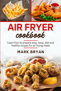 Air Fryer cookbook: Learn how to prepare easy, tasty, diet and healthy recipes by air frying meals