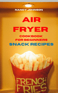 Air Fryer Cookbook Snack Recipes: Quick, Easy and Tasty Recipes for Smart People on a Budget