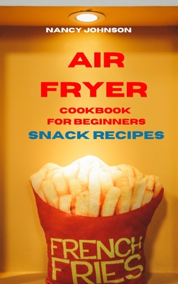 Air Fryer Cookbook Snack Recipes: Quick, Easy and Tasty Recipes for Smart People on a Budget - Johnson, Nancy