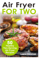 Air Fryer for Two: 50 Healthy Two-Serving Air Fryer Recipes