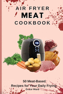 Air Fryer Meat Cookbook: 50 Meat-Based Recipes for Your Daily Frying