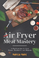 Air Fryer Meat Mastery: A Healthier Way to Cook Steaks, Meatballs, and Burgers