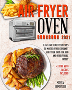 Air Fryer Oven Cookbook 2021: Easy and Healthy Recipes To Master Your Cuisinart Air Fryer Oven For You and Your Whole Family + Extra Keto Recipes Included