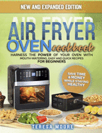 Air Fryer Oven Cookbook: Harness the Power of Your Oven With Mouth-Watering, Easy and Quick Recipes for Beginners Save Time & Money While Staying Healthy