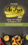 Air fryer toaster oven cookbook for Beginners 2021: A Collection of Effortless, Quick and Easy Air Fryer Toaster Oven Recipes for Everyone