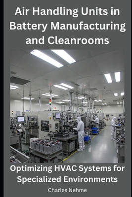 Air Handling Units in Battery Manufacturing and Cleanrooms: Optimizing HVAC Systems for Specialized Environments - Nehme, Charles