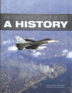 Air National Guard at 60: A History - Rosenfeld, Susan, and Gross, Charles J, PH.D.