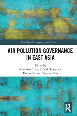 Air Pollution Governance in East Asia - Chou, Kuei-Tien (Editor), and Hasegawa, Koichi (Editor), and Ku, Dowan (Editor)