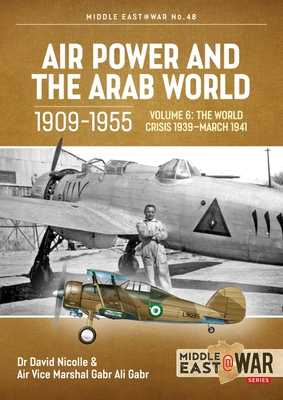 Air Power and the Arab World 1909-1955: Volume 6 - The World Crisis 1939 - March 1941 - Nicolle, David, and Gabr, Gabr Ali, and Cooper, Tom