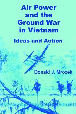 Air Power and the Ground War in Vietnam - Mrozek, Donald J