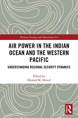 Air Power in the Indian Ocean and the Western Pacific: Understanding Regional Security Dynamics - Hensel, Howard M (Editor)
