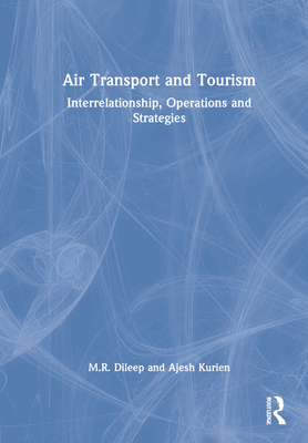 Air Transport and Tourism: Interrelationship, Operations and Strategies - Dileep, M R, and Kurien, Ajesh