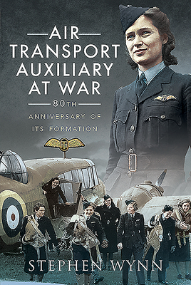 Air Transport Auxiliary at War: 80th Anniversary of its Formation - Wynn, Stephen