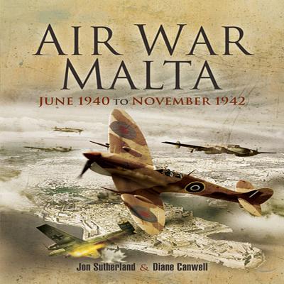 Air War Malta: June 1940 to November 1942 - Canwell, Diane, and Sutherland, Jon