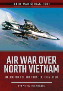 Air War Over North Vietnam: Operation Rolling Thunder, 1965 1968