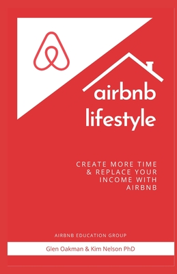 airbnb lifestyle: create more time & replace your income with airbnb - Nelson, Kim, PhD, and Oakman, Glen