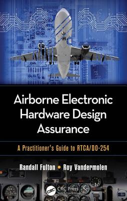 Airborne Electronic Hardware Design Assurance: A Practitioner's Guide to Rtca/Do-254 - Fulton, Randall, and Vandermolen, Roy