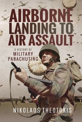 Airborne Landing to Air Assault: A History of Military Parachuting - Theotokis, Nikolaos