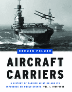 Aircraft Carriers: A History of Carrier Aviation and Its Influence on World Events