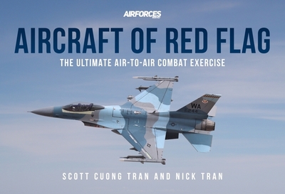 Aircraft of Red Flag: The Ultimate Air-To-Air Combat Exercise - Tran, Scott Cuong, and Tran, Nick