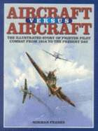 Aircraft versus Aircraft: The Illustrated Story of Fighter Pilot Combat from 1914 to the Present Day