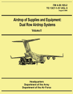 Airdrop of Supplies and Equipment: Dual Row Airdrop Systems - Volume II (FM 4-20.105-2 / TO 13C7-1-51 VOL II)