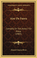 Aire de Fuera: Comedia En Tres Actos y En Prosa (1905)