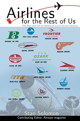 Airlines For the Rest Of Us: The Rise and Fall of America's Local Service Airlines - Solomon, Stan