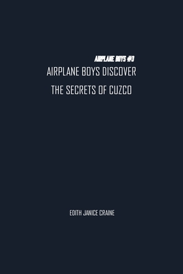 Airplane Boys Discover the Secrets of Cuzco: Airplane Boys #3 - Craine, Edith