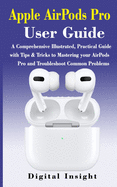 AIRPODS PRO User GUIDE: The Complete Illustrated, Practical Guide with Tips & Tricks to Maximizing the Airpods Pro and Troubleshoot Common Problems