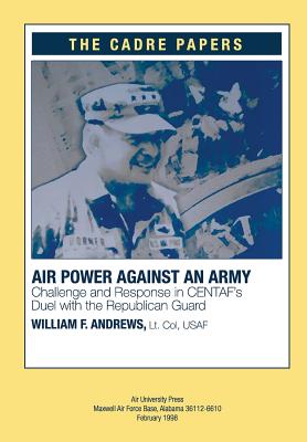 Airpower against an Army: Challenge and Response in CENTAF's Duel with the Republican Guard: A CADRE Paper - Press, Air University (Contributions by), and Andrews, Lt Col Usaf William F