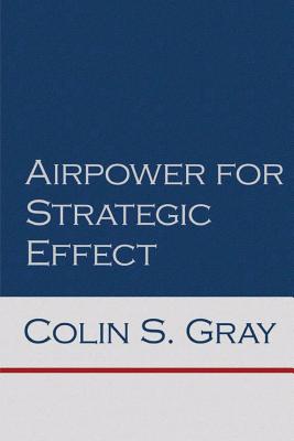 Airpower for Strategic Effect - Gray, Colin S