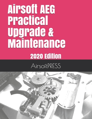 Airsoft AEG Practical Upgrade & Maintenance: 2020 Edition - Yu, Chak Tin