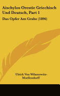 Aischylos Orestie Griechisch Und Deutsch, Part 1: Das Opfer Am Grabe (1896)